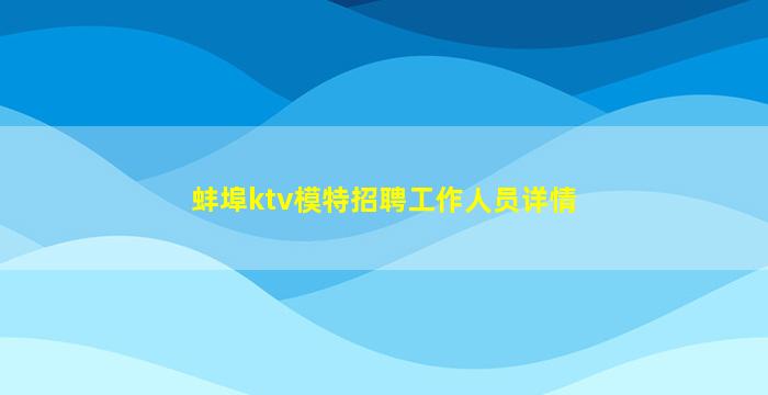蚌埠ktv模特招聘工作人员详情